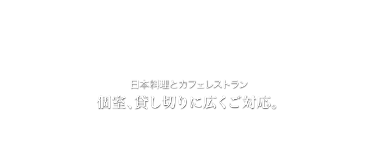 日本料理とカフェレストラン。個室、貸し切りに広くご対応。